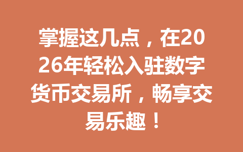 掌握这几点，在2026年轻松入驻数字货币交易所，畅享交易乐趣！ 一