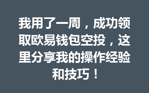 我用了一周,成功领取欧易钱包空投,这里分享我的操作经验和技巧! 一