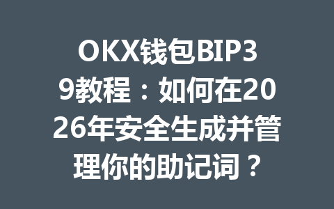 OKX钱包BIP39教程:如何在2026年安全生成并管理你的助记词? 一