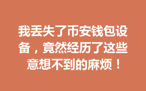 我丢失了币安钱包设备,竟然经历了这些意想不到的麻烦! 一