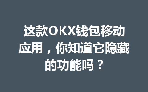 这款OKX钱包移动应用，你知道它隐藏的功能吗？ 一