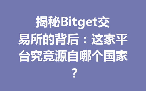 揭秘Bitget交易所的背后:这家平台究竟源自哪个国家? 一