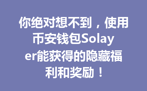 你绝对想不到,使用币安钱包Solayer能获得的隐藏福利和奖励! 一