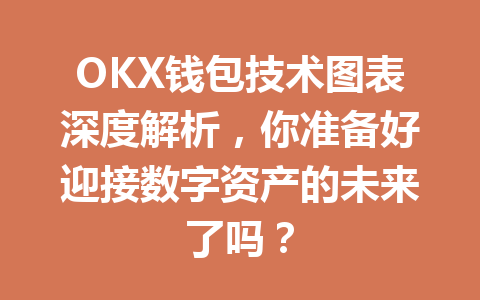 OKX钱包技术图表深度解析,你准备好迎接数字资产的未来了吗? 一