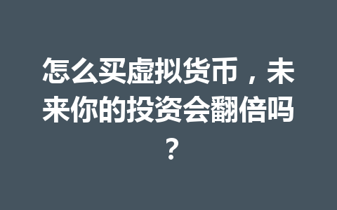怎么买虚拟货币，未来你的投资会翻倍吗？ 一