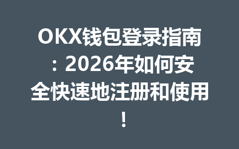 OKX钱包登录指南：2026年如何安全快速地注册和使用！ 一