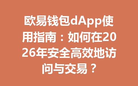 欧易钱包dApp使用指南：如何在2026年安全高效地访问与交易？ 一