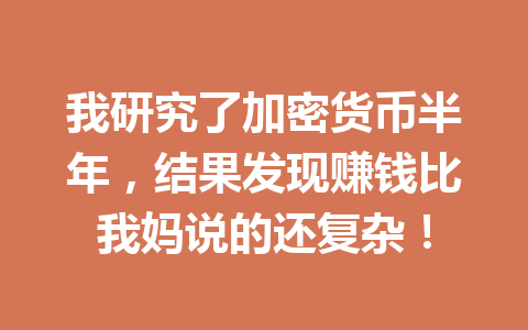 我研究了加密货币半年，结果发现赚钱比我妈说的还复杂！ 一