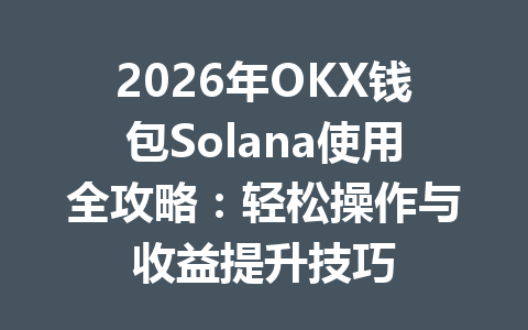 2026年OKX钱包Solana使用全攻略:轻松操作与收益提升技巧 一