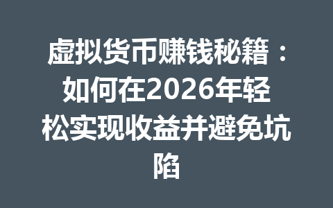 虚拟货币赚钱秘籍：如何在2026年轻松实现收益并避免坑陷 一