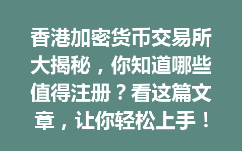 香港加密货币交易所大揭秘,你知道哪些值得注册?看这篇文章,让你轻松上手! 一