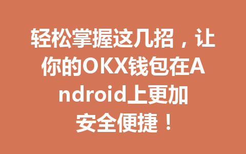 轻松掌握这几招,让你的OKX钱包在Android上更加安全便捷! 一