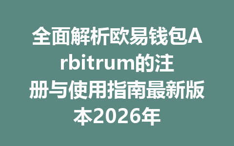 全面解析欧易钱包Arbitrum的注册与使用指南最新版本2026年 一