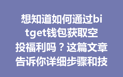 想知道如何通过bitget钱包获取空投福利吗？这篇文章告诉你详细步骤和技巧！ 一