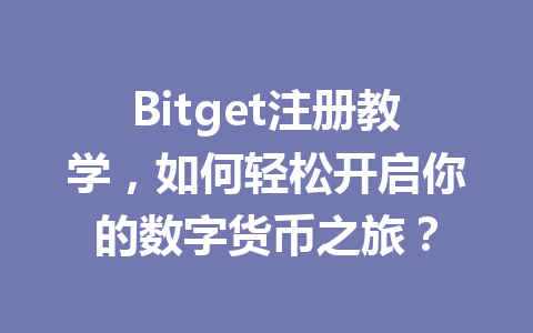 Bitget注册教学,如何轻松开启你的数字货币之旅? 一