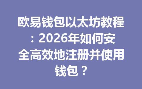 欧易钱包以太坊教程:2026年如何安全高效地注册并使用钱包? 一