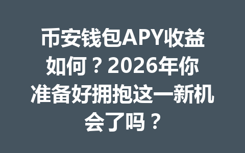 币安钱包APY收益如何?2026年你准备好拥抱这一新机会了吗? 一