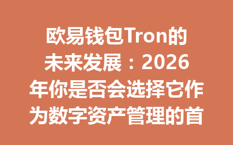 欧易钱包Tron的未来发展:2026年你是否会选择它作为数字资产管理的首选? 一