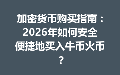 加密货币购买指南：2026年如何安全便捷地买入牛币火币？ 一