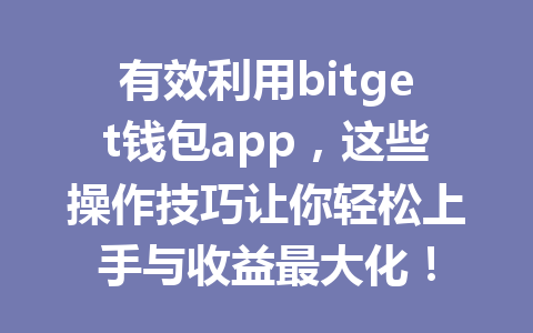 有效利用bitget钱包app，这些操作技巧让你轻松上手与收益最大化！ 一