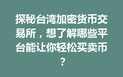 探秘台湾加密货币交易所,想了解哪些平台能让你轻松买卖币? 一