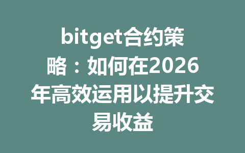 bitget合约策略:如何在2026年高效运用以提升交易收益 一