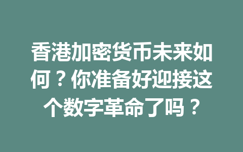 香港加密货币未来如何?你准备好迎接这个数字革命了吗? 一