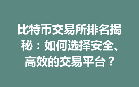 比特币交易所排名揭秘：如何选择安全、高效的交易平台？ 一