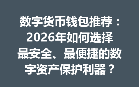 数字货币钱包推荐：2026年如何选择最安全、最便捷的数字资产保护利器？ 一