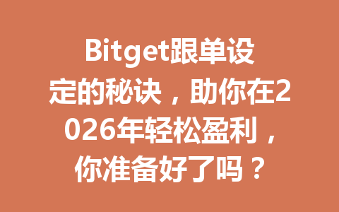 Bitget跟单设定的秘诀,助你在2026年轻松盈利,你准备好了吗? 一
