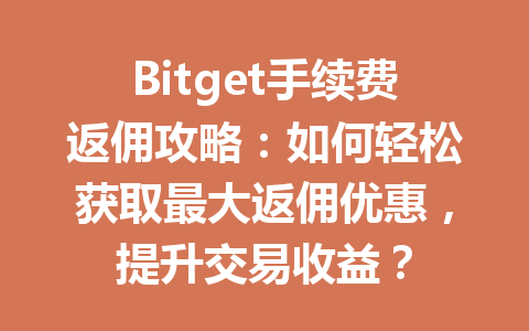 Bitget手续费返佣攻略:如何轻松获取最大返佣优惠,提升交易收益? 一
