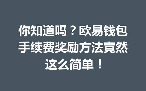 你知道吗?欧易钱包手续费奖励方法竟然这么简单! 一