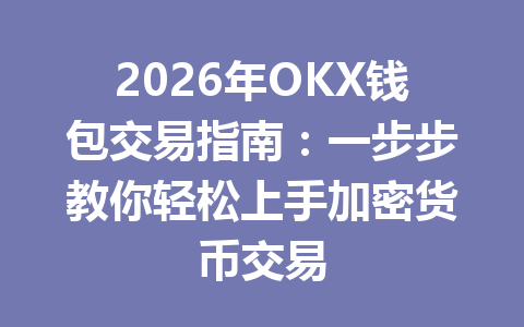2026年OKX钱包交易指南：一步步教你轻松上手加密货币交易 一