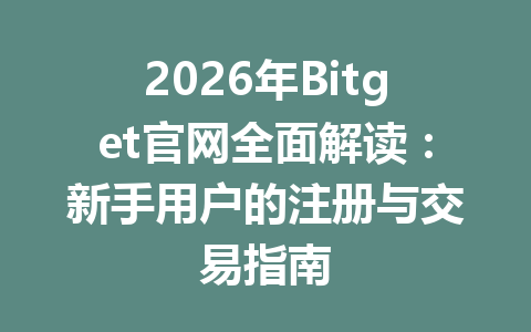2026年Bitget官网全面解读:新手用户的注册与交易指南 一
