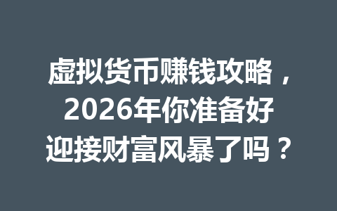 虚拟货币赚钱攻略,2026年你准备好迎接财富风暴了吗? 一