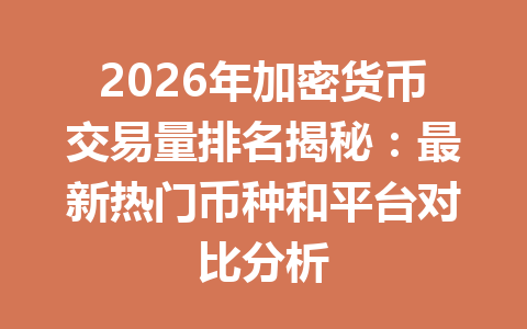 2026年加密货币交易量排名揭秘:最新热门币种和平台对比分析 一