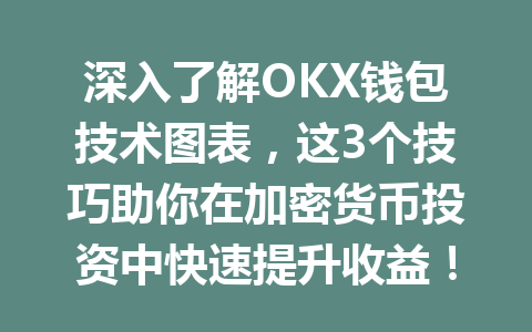 深入了解OKX钱包技术图表,这3个技巧助你在加密货币投资中快速提升收益! 一