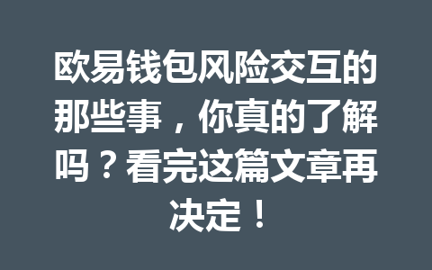 欧易钱包风险交互的那些事,你真的了解吗?看完这篇文章再决定! 一