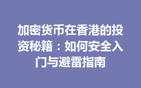 加密货币在香港的投资秘籍:如何安全入门与避雷指南 一