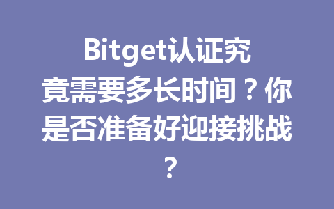 Bitget认证究竟需要多长时间?你是否准备好迎接挑战? 一