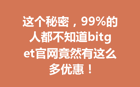 这个秘密，99%的人都不知道bitget官网竟然有这么多优惠！ 一