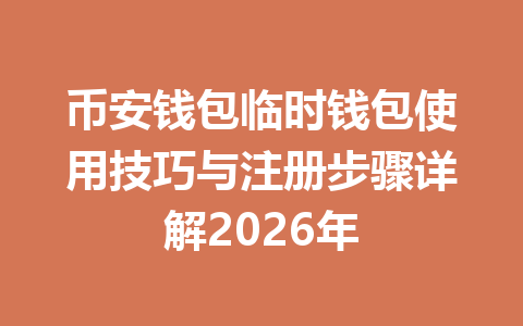 币安钱包临时钱包使用技巧与注册步骤详解2026年 一