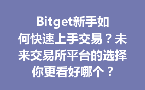 Bitget新手如何快速上手交易?未来交易所平台的选择你更看好哪个? 一