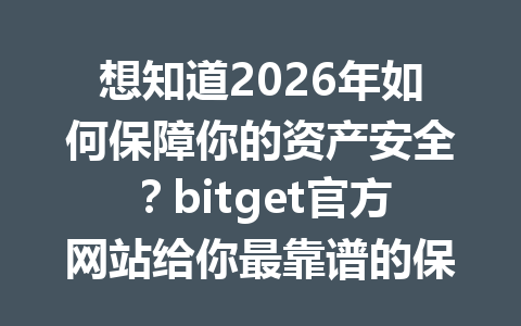 想知道2026年如何保障你的资产安全?bitget官方网站给你最靠谱的保障方式! 一