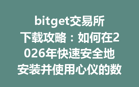 bitget交易所下载攻略:如何在2026年快速安全地安装并使用心仪的数字货币交易平台 一