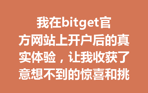 我在bitget官方网站上开户后的真实体验,让我收获了意想不到的惊喜和挑战! 一