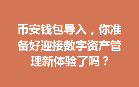 币安钱包导入,你准备好迎接数字资产管理新体验了吗? 一