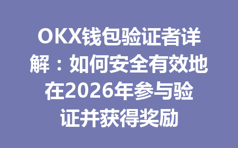 OKX钱包验证者详解:如何安全有效地在2026年参与验证并获得奖励 一