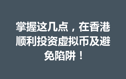 掌握这几点,在香港顺利投资虚拟币及避免陷阱! 一