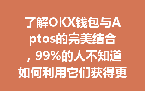 了解OKX钱包与Aptos的完美结合,99%的人不知道如何利用它们获得更多收益! 一